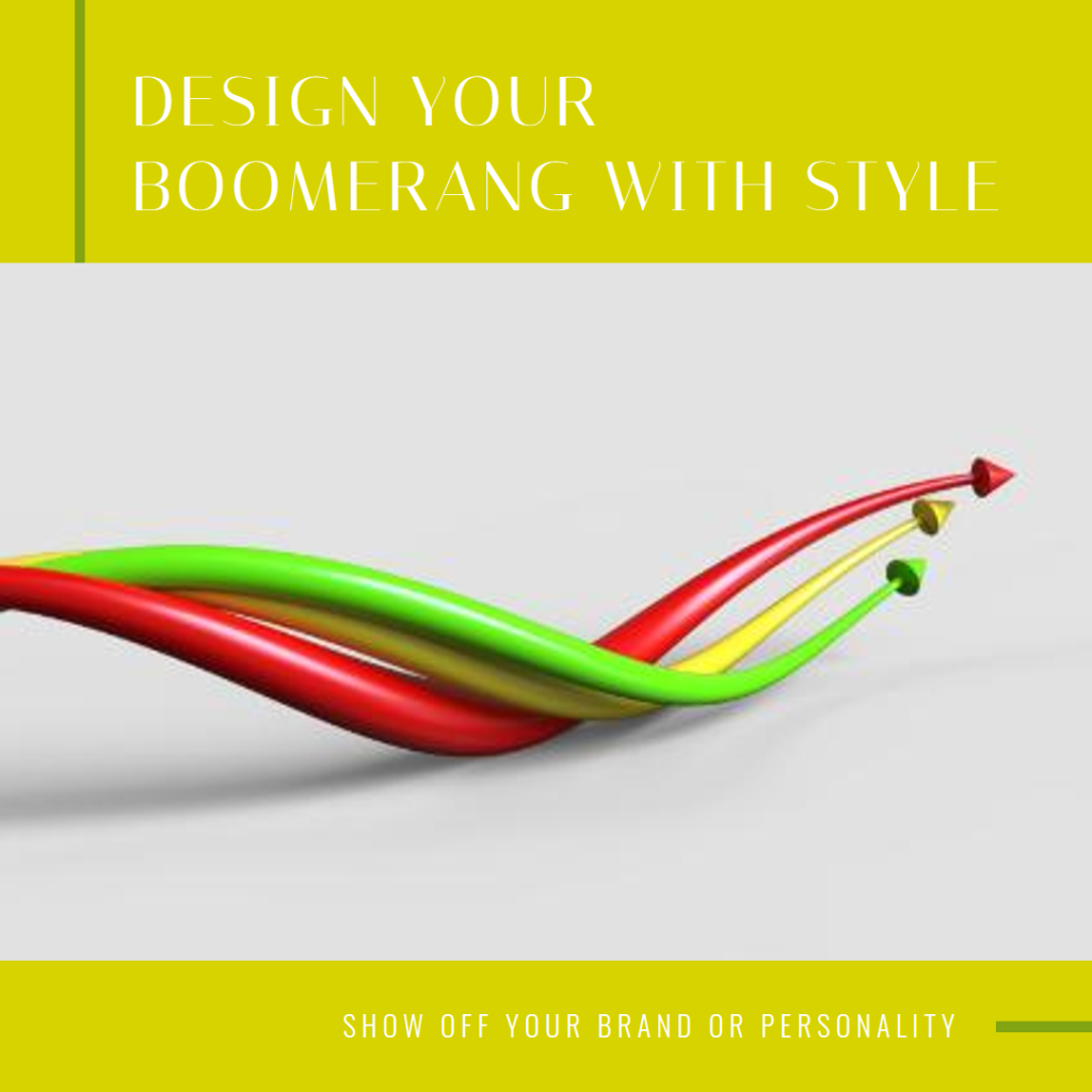 Design your Boomerang with your brand or personal style in mind